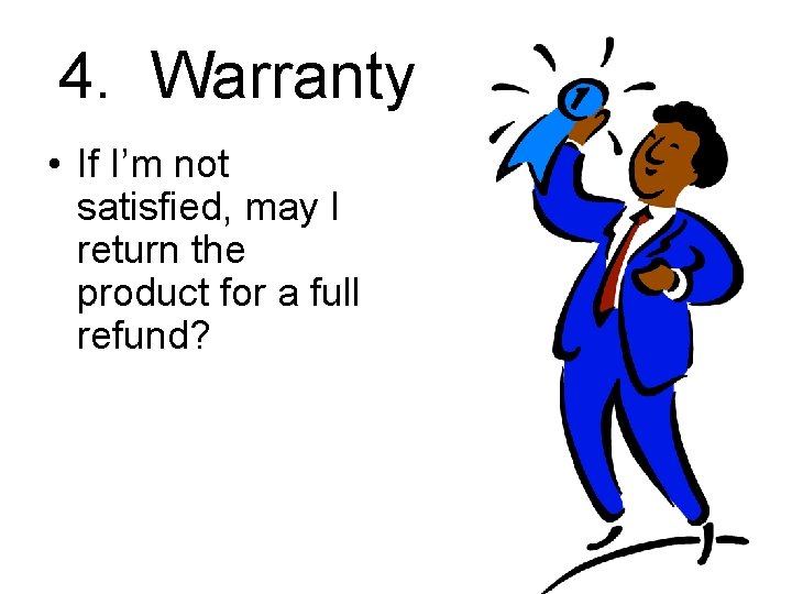 4. Warranty • If I’m not satisfied, may I return the product for a