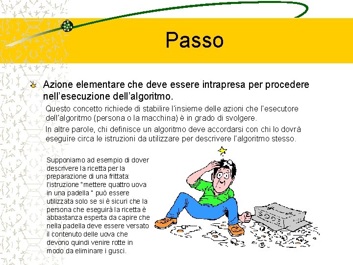 Passo Azione elementare che deve essere intrapresa per procedere nell’esecuzione dell’algoritmo. Questo concetto richiede