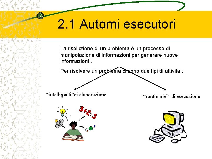 2. 1 Automi esecutori La risoluzione di un problema è un processo di manipolazione