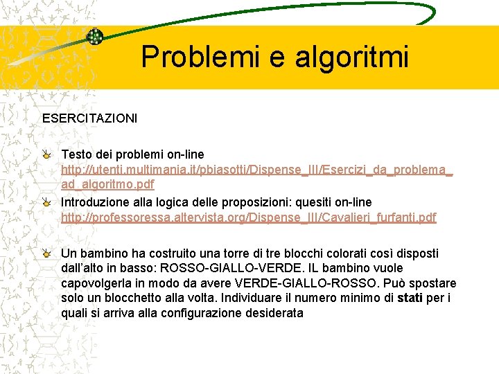 Problemi e algoritmi ESERCITAZIONI Testo dei problemi on-line http: //utenti. multimania. it/pbiasotti/Dispense_III/Esercizi_da_problema_ ad_algoritmo. pdf