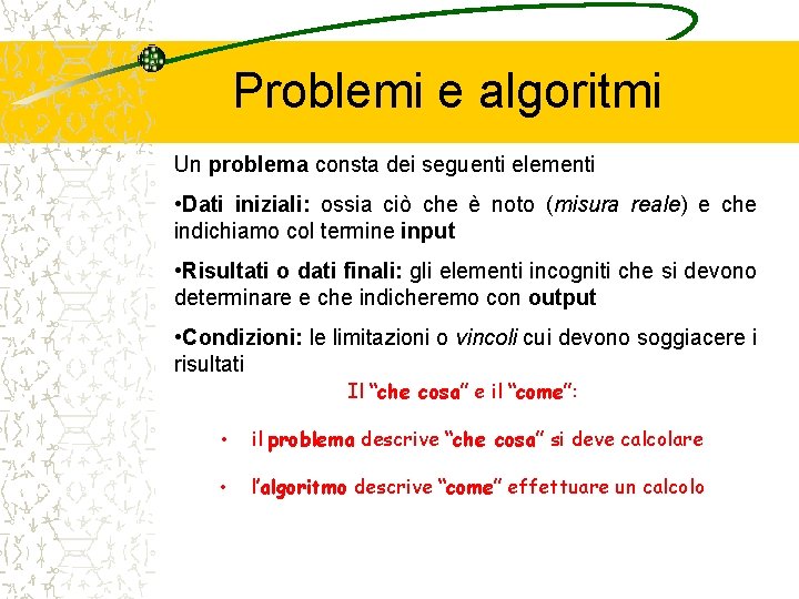 Problemi e algoritmi Un problema consta dei seguenti elementi • Dati iniziali: ossia ciò