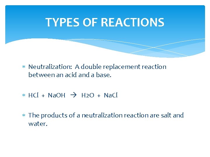 TYPES OF REACTIONS Neutralization: A double replacement reaction between an acid and a base.