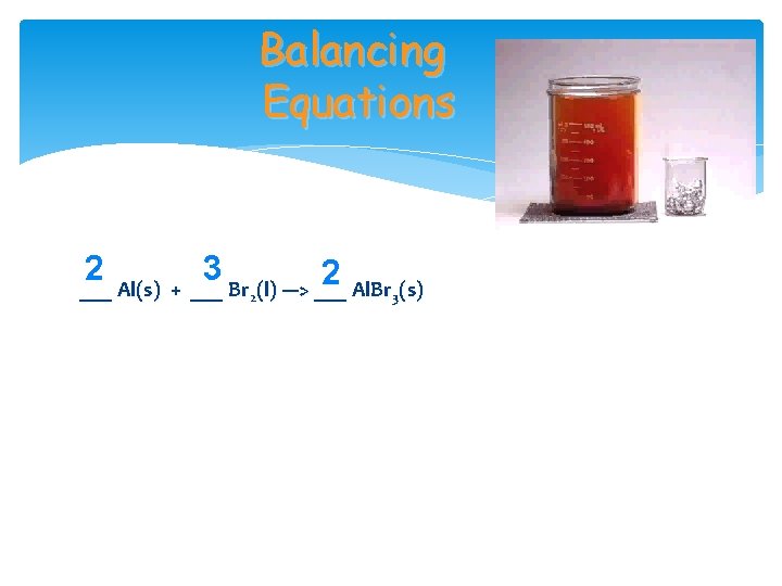 Balancing Equations 2 3 2 ___ Al(s) + ___ Br (l) ---> ___ Al.