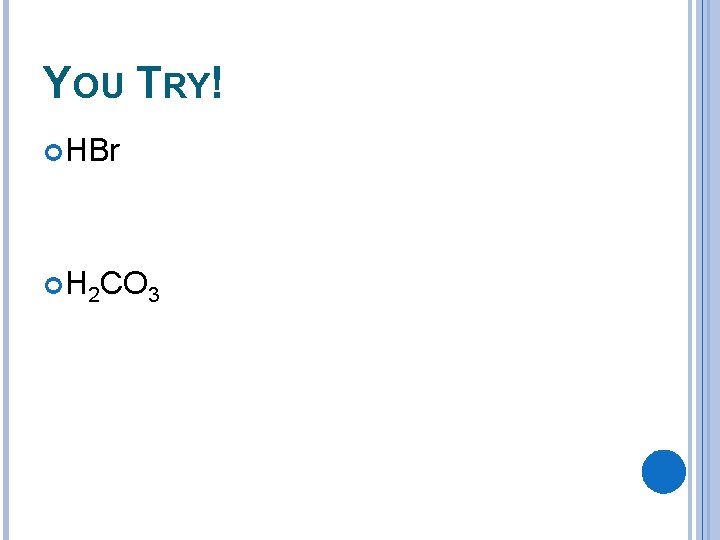 YOU TRY! HBr H 2 CO 3 