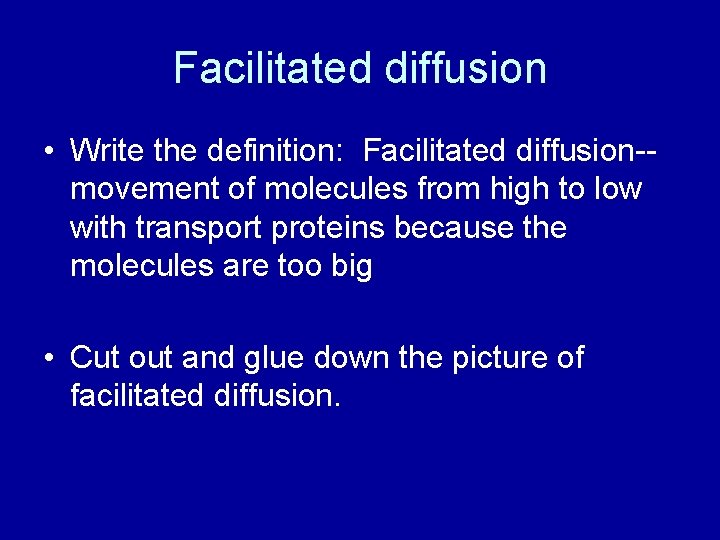 Facilitated diffusion • Write the definition: Facilitated diffusion-movement of molecules from high to low