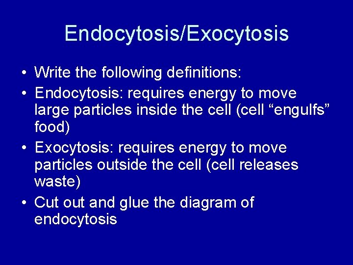 Endocytosis/Exocytosis • Write the following definitions: • Endocytosis: requires energy to move large particles