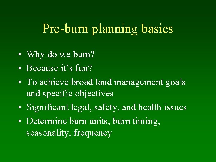 Pre-burn planning basics • Why do we burn? • Because it’s fun? • To