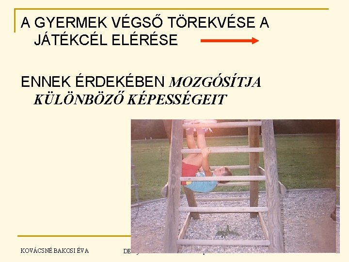 A GYERMEK VÉGSŐ TÖREKVÉSE A JÁTÉKCÉL ELÉRÉSE ENNEK ÉRDEKÉBEN MOZGÓSÍTJA KÜLÖNBÖZŐ KÉPESSÉGEIT KOVÁCSNÉ BAKOSI A GYERMEK VÉGSŐ TÖREKVÉSE A JÁTÉKCÉL ELÉRÉSE ENNEK ÉRDEKÉBEN MOZGÓSÍTJA KÜLÖNBÖZŐ KÉPESSÉGEIT KOVÁCSNÉ BAKOSI