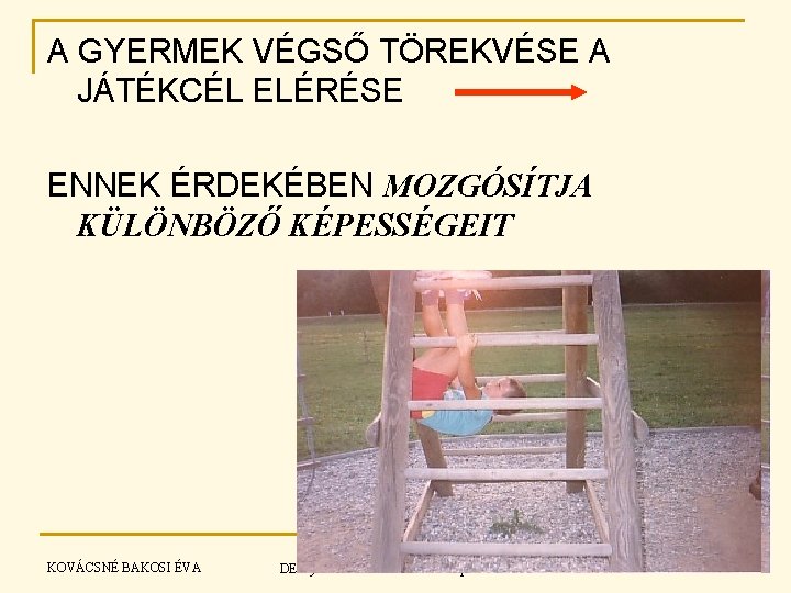 A GYERMEK VÉGSŐ TÖREKVÉSE A JÁTÉKCÉL ELÉRÉSE ENNEK ÉRDEKÉBEN MOZGÓSÍTJA KÜLÖNBÖZŐ KÉPESSÉGEIT KOVÁCSNÉ BAKOSI