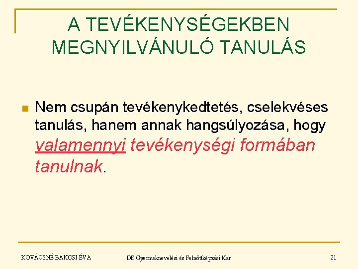 A TEVÉKENYSÉGEKBEN MEGNYILVÁNULÓ TANULÁS n Nem csupán tevékenykedtetés, cselekvéses tanulás, hanem annak hangsúlyozása, hogy A TEVÉKENYSÉGEKBEN MEGNYILVÁNULÓ TANULÁS n Nem csupán tevékenykedtetés, cselekvéses tanulás, hanem annak hangsúlyozása, hogy