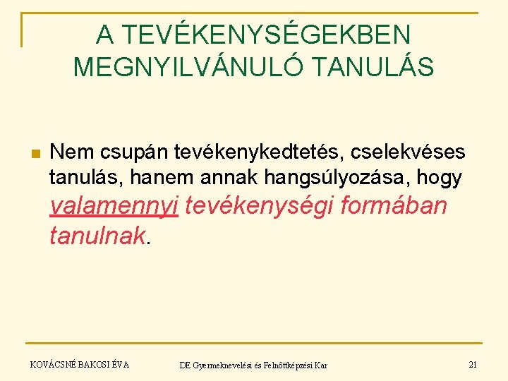 A TEVÉKENYSÉGEKBEN MEGNYILVÁNULÓ TANULÁS n Nem csupán tevékenykedtetés, cselekvéses tanulás, hanem annak hangsúlyozása, hogy