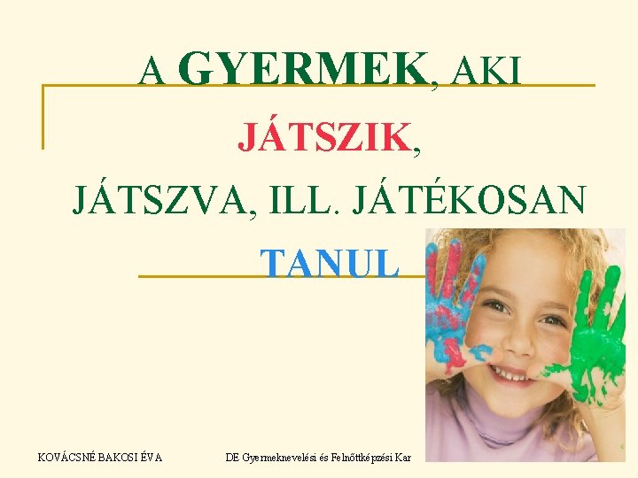 A GYERMEK, AKI JÁTSZIK, JÁTSZVA, ILL. JÁTÉKOSAN TANUL KOVÁCSNÉ BAKOSI ÉVA DE Gyermeknevelési és