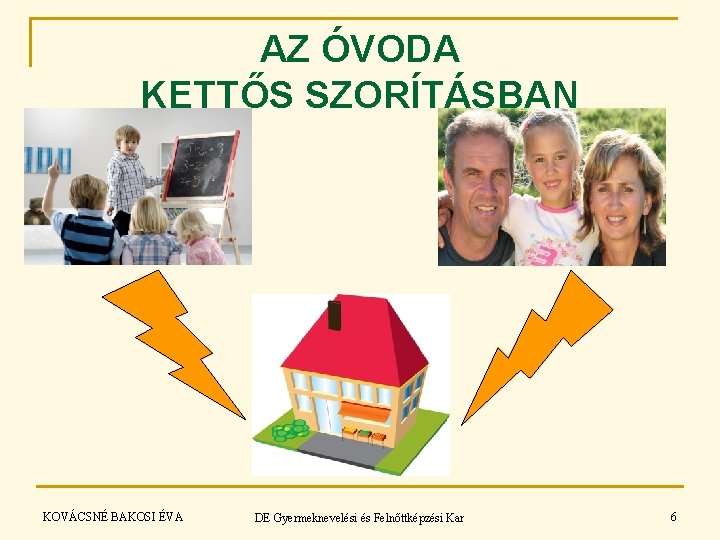 AZ ÓVODA KETTŐS SZORÍTÁSBAN KOVÁCSNÉ BAKOSI ÉVA DE Gyermeknevelési és Felnőttképzési Kar 6 AZ ÓVODA KETTŐS SZORÍTÁSBAN KOVÁCSNÉ BAKOSI ÉVA DE Gyermeknevelési és Felnőttképzési Kar 6
