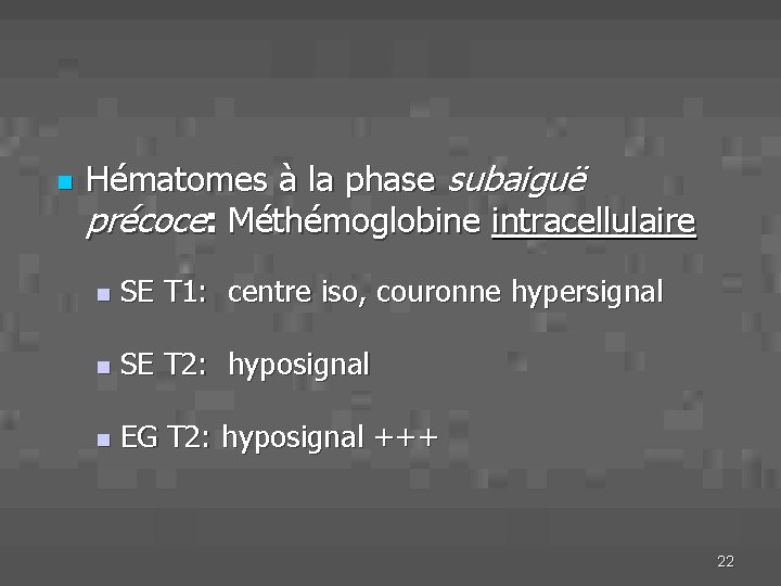n Hématomes à la phase subaiguë précoce: Méthémoglobine intracellulaire n SE T 1: centre