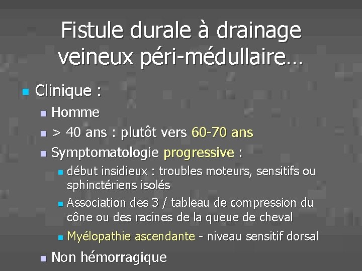 Fistule durale à drainage veineux péri-médullaire… n Clinique : Homme n > 40 ans