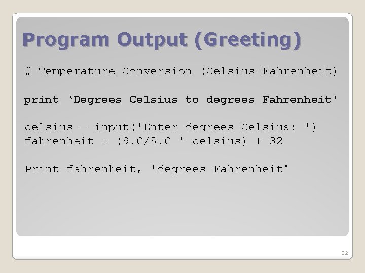 Program Output (Greeting) # Temperature Conversion (Celsius-Fahrenheit) print ‘Degrees Celsius to degrees Fahrenheit' celsius