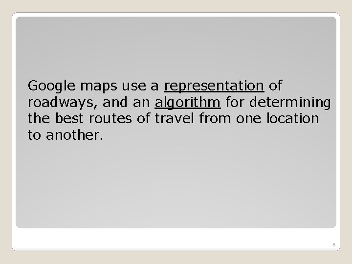 Google maps use a representation of roadways, and an algorithm for determining the best