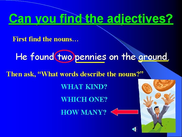 Can you find the adjectives? First find the nouns… He found two pennies on