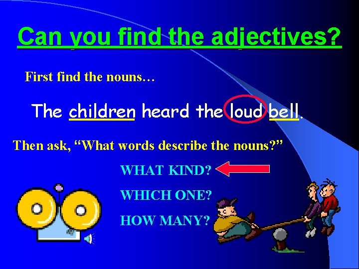 Can you find the adjectives? First find the nouns… The children heard the loud