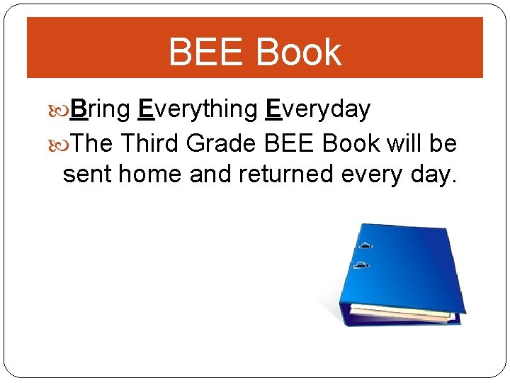 BEE Book Bring Everything Everyday The Third Grade BEE Book will be sent home