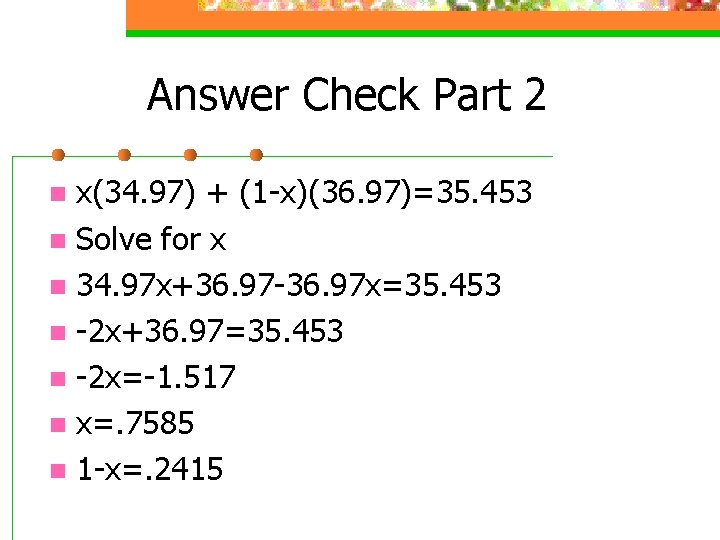 Answer Check Part 2 x(34. 97) + (1 -x)(36. 97)=35. 453 n Solve for