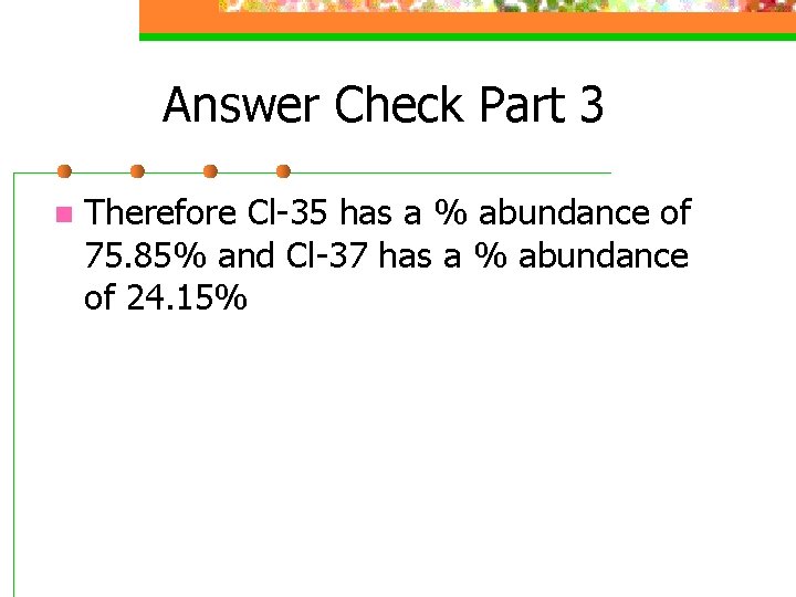 Answer Check Part 3 n Therefore Cl-35 has a % abundance of 75. 85%