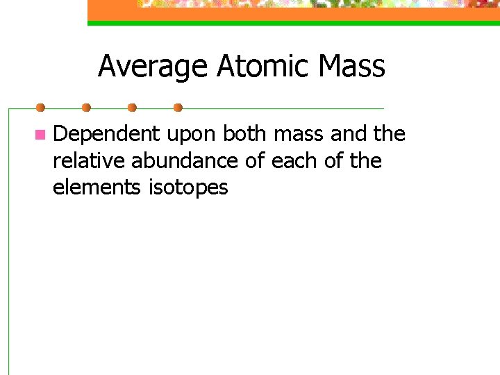 Average Atomic Mass n Dependent upon both mass and the relative abundance of each