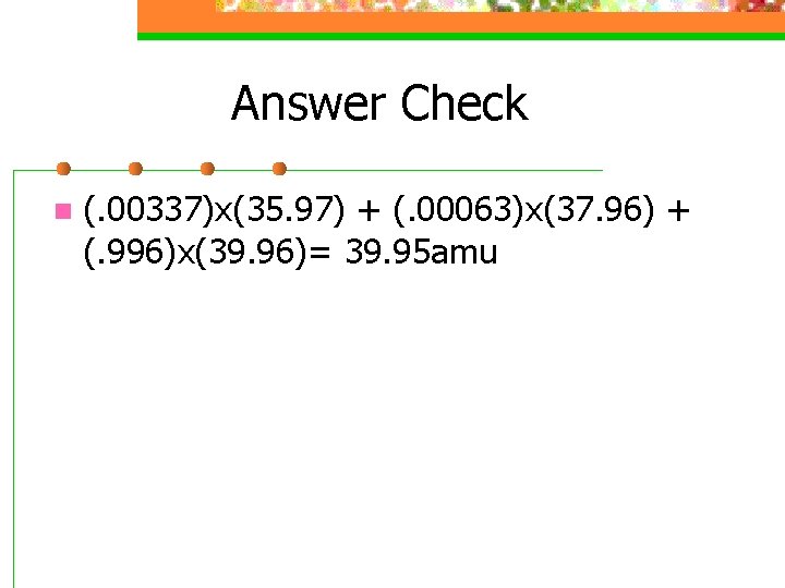 Answer Check n (. 00337)x(35. 97) + (. 00063)x(37. 96) + (. 996)x(39. 96)=
