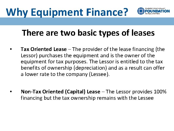 Why Equipment Finance? There are two basic types of leases • Tax Oriented Lease