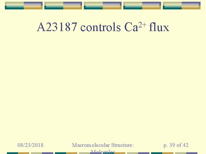 A 23187 controls 08/23/2018 2+ Ca flux Macromolecular Structure: Molecules p. 39 of 42
