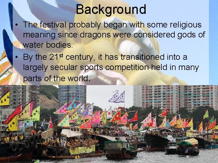 Background • The festival probably began with some religious meaning since dragons were considered