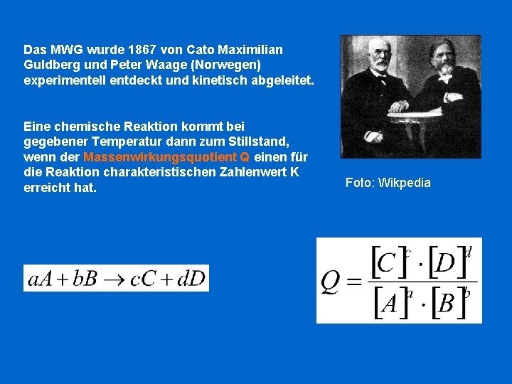 Das MWG wurde 1867 von Cato Maximilian Guldberg und Peter Waage (Norwegen) experimentell entdeckt
