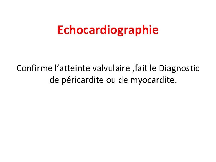 Echocardiographie Confirme l’atteinte valvulaire , fait le Diagnostic de péricardite ou de myocardite. 