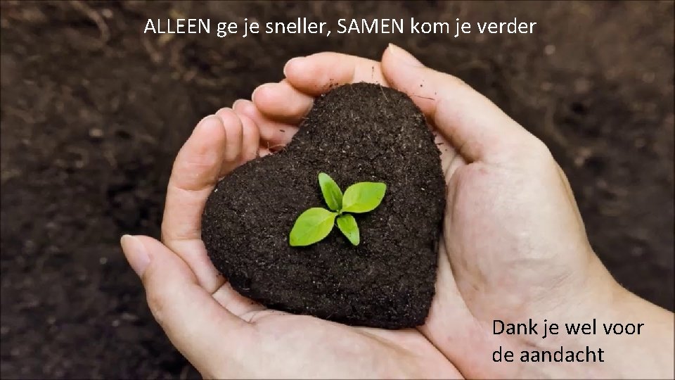 ALLEEN ge je sneller, SAMEN kom je verder Dank je wel voor de aandacht