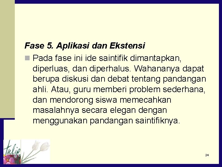 Fase 5. Aplikasi dan Ekstensi n Pada fase ini ide saintifik dimantapkan, diperluas, dan