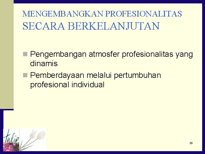 MENGEMBANGKAN PROFESIONALITAS SECARA BERKELANJUTAN n Pengembangan atmosfer profesionalitas yang dinamis n Pemberdayaan melalui pertumbuhan