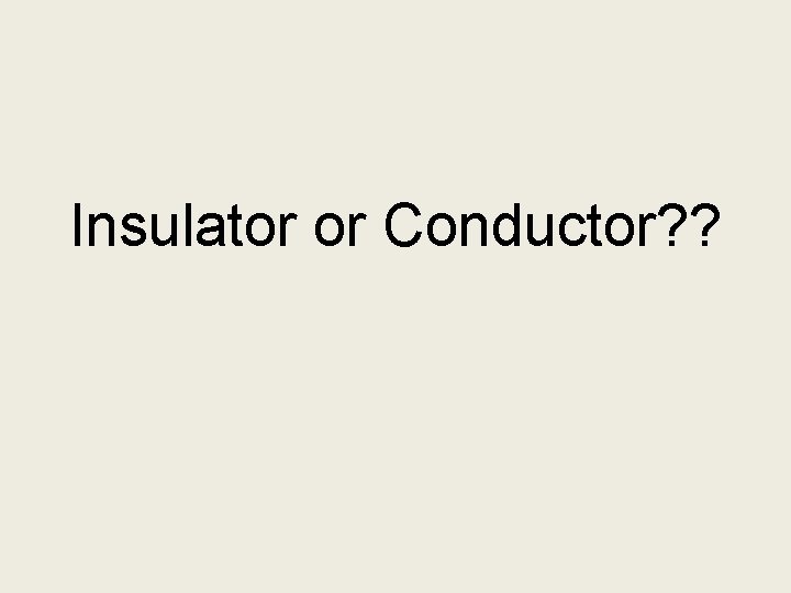 Insulator or Conductor? ? 