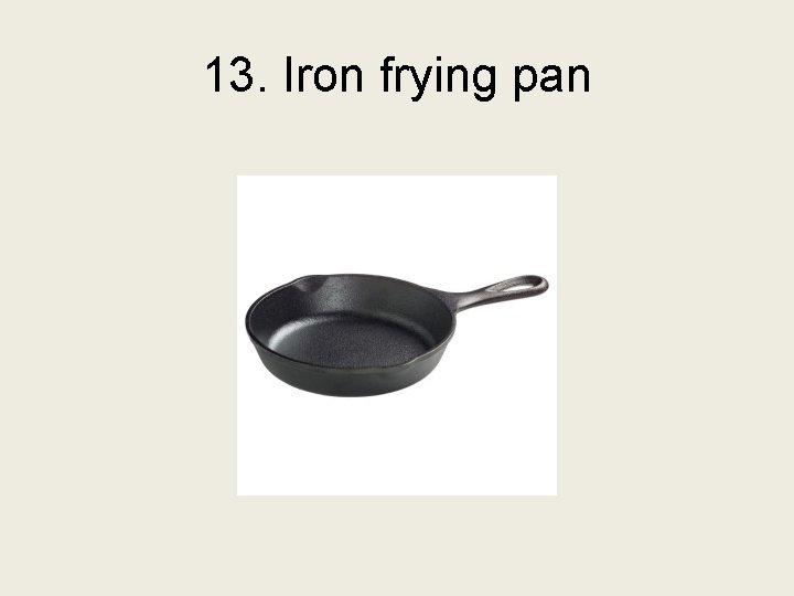 13. Iron frying pan 