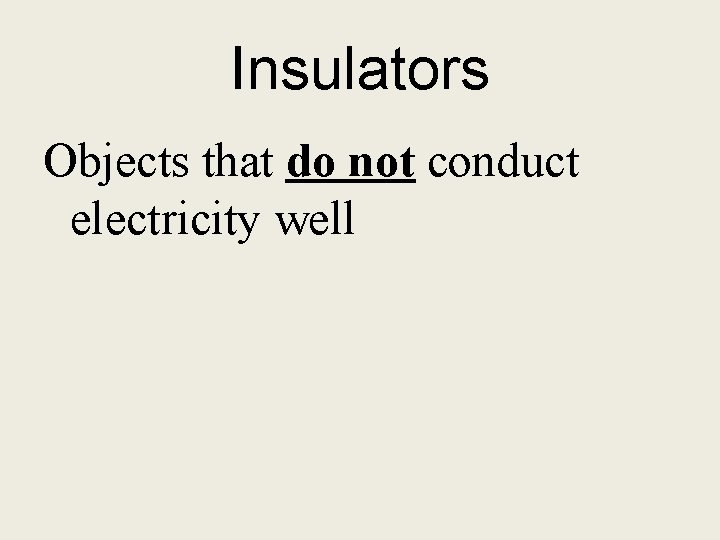 Insulators Objects that do not conduct electricity well 