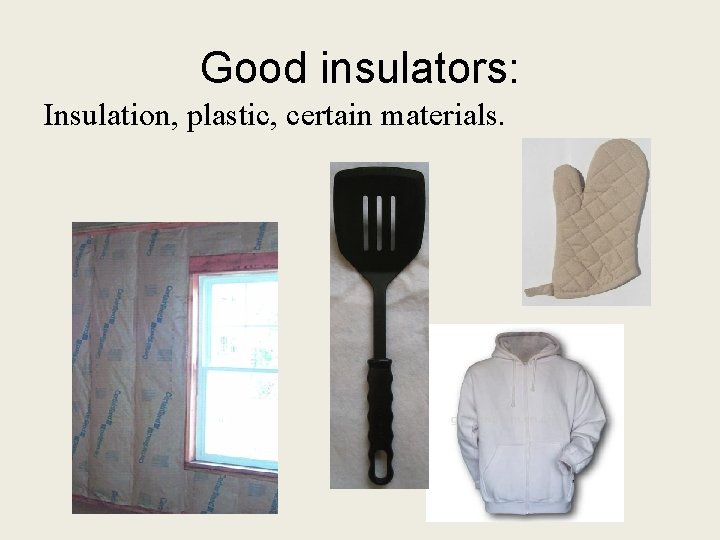 Good insulators: Insulation, plastic, certain materials. 