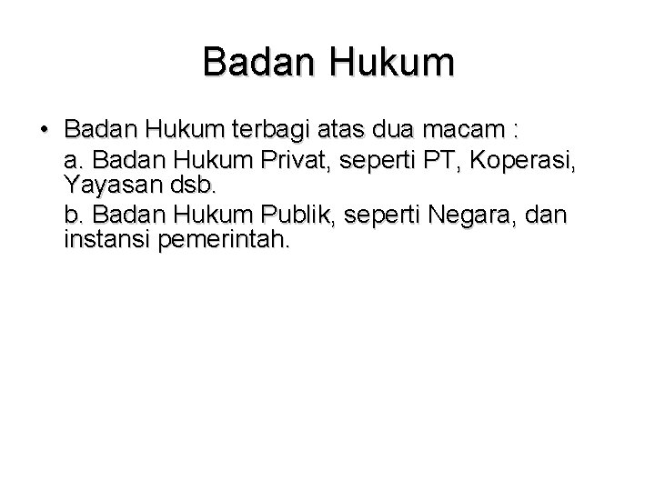 Badan Hukum • Badan Hukum terbagi atas dua macam : a. Badan Hukum Privat,