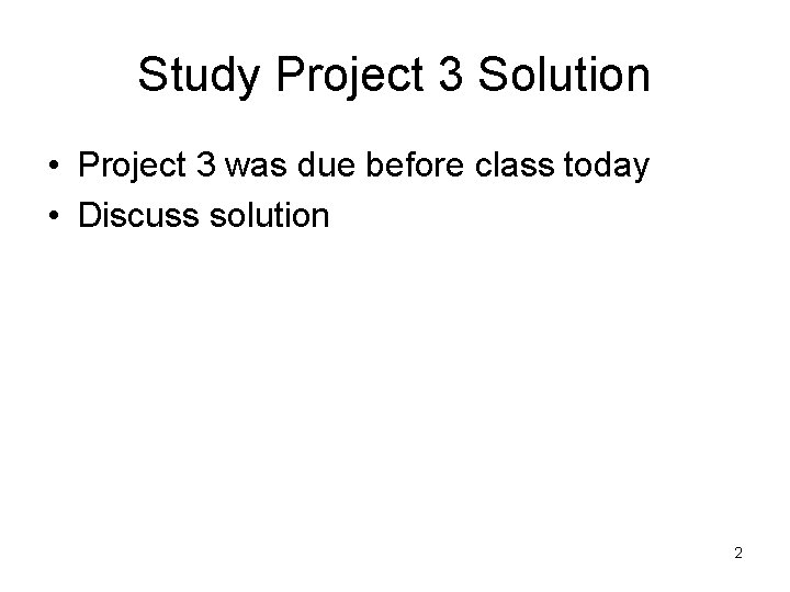 Study Project 3 Solution • Project 3 was due before class today • Discuss