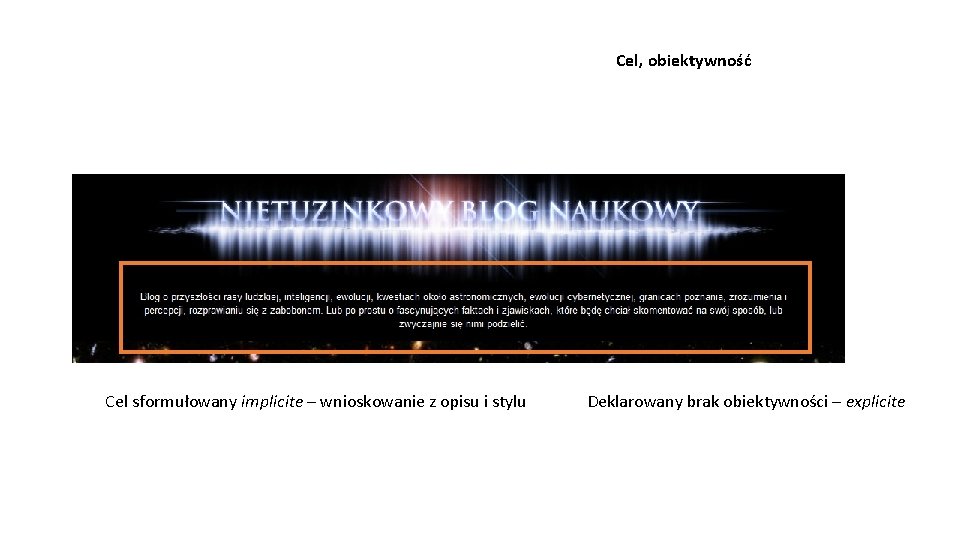 Cel, obiektywność Cel sformułowany implicite – wnioskowanie z opisu i stylu Deklarowany brak obiektywności