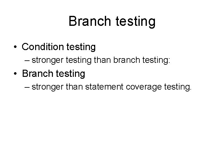 Branch testing • Condition testing – stronger testing than branch testing: • Branch testing