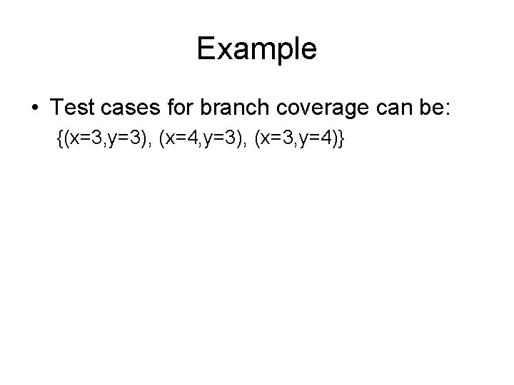 Example • Test cases for branch coverage can be: {(x=3, y=3), (x=4, y=3), (x=3,