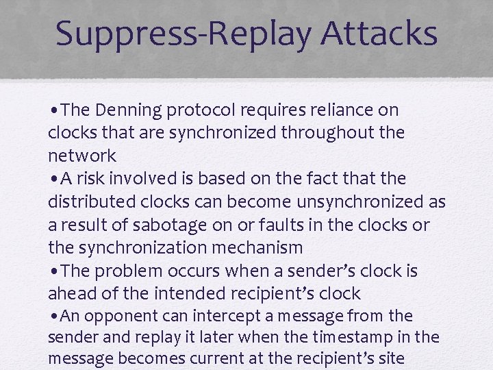 Suppress-Replay Attacks • The Denning protocol requires reliance on clocks that are synchronized throughout