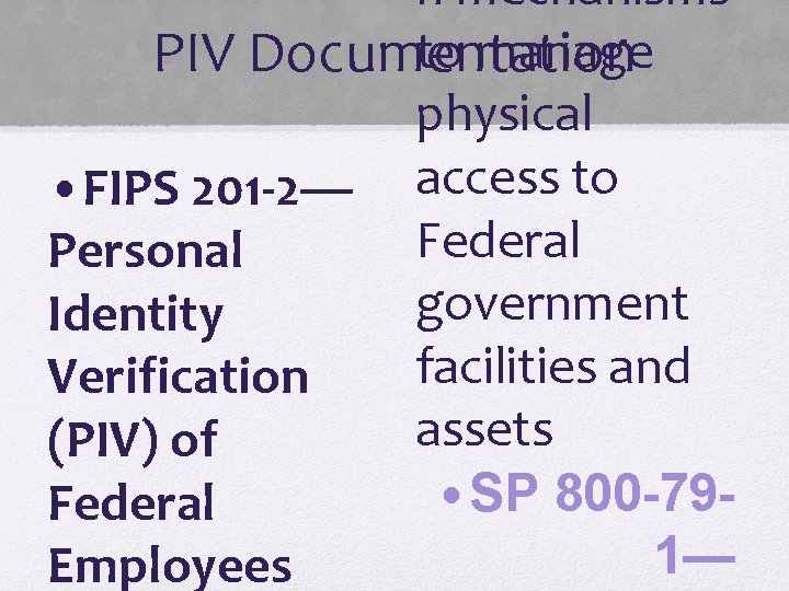 n mechanisms to manage PIV Documentation physical • FIPS 201 -2— access to Federal