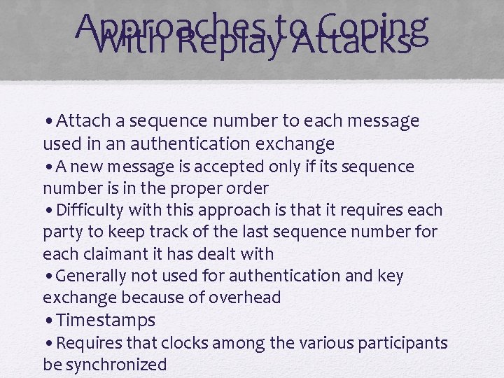 Approaches to Coping With Replay Attacks • Attach a sequence number to each message