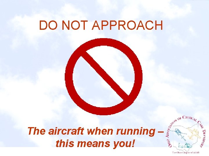 DO NOT APPROACH The aircraft when running – this means you! 