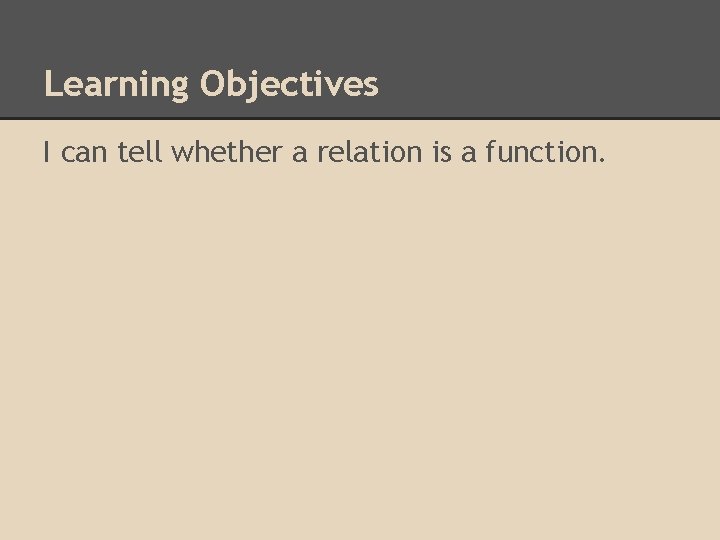 Learning Objectives I can tell whether a relation is a function. Learning Objectives I can tell whether a relation is a function.